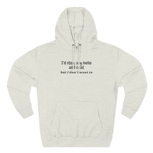 Introvert Hoodie - "I'd stop, say hello and chat but I don't want to" Fleece Pullover