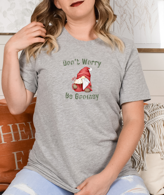 Dont Worry Be Gnomey - Gnome Tshirt - Gift for Gnome Lover - Funny Gnome Shirt - Sarcastic Gnome Shirt